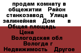 продам комнату в общежитии › Район ­ станкозавод › Улица ­ залинейная › Дом ­ 26 в › Общая площадь ­ 12 › Цена ­ 320 000 - Вологодская обл., Вологда г. Недвижимость » Другое   . Вологодская обл.,Вологда г.